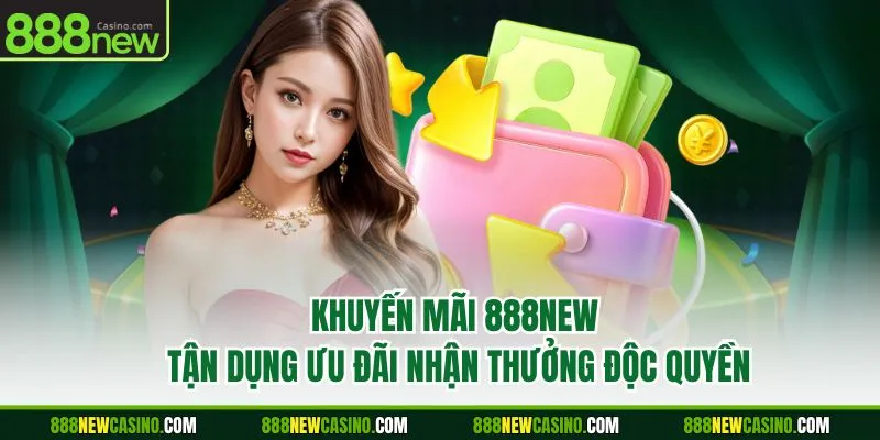Khuyến Mãi 888NEW - Tận Dụng Ưu Đãi Nhận Thưởng Độc Quyền