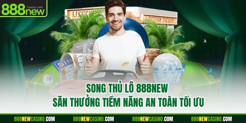 Song Thủ Lô 888NEW - Săn Thưởng Tiềm Năng, An Toàn Tối Ưu